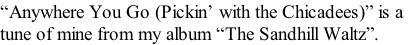 “Anywhere You Go (Pickin’ with the Chicadees)” is a  tune of mine from my album “The Sandhill Waltz”.