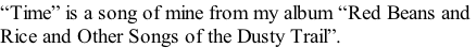 “Time” is a song of mine from my album “Red Beans and  Rice and Other Songs of the Dusty Trail”.