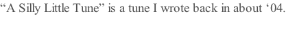 “A Silly Little Tune” is a tune I wrote back in about ‘04.